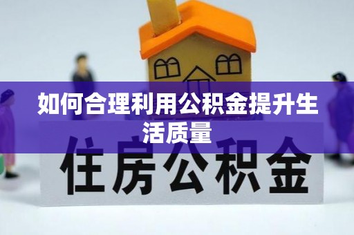 余江如何合理利用公积金提升生活质量