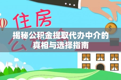 余江揭秘公积金提取代办中介的真相与选择指南