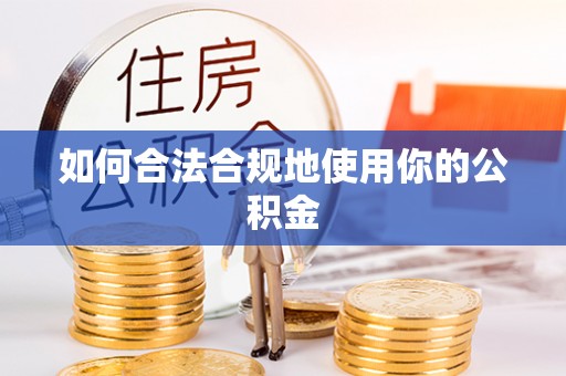 余江如何合法合规地使用你的公积金