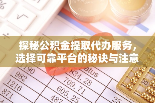 余江探秘公积金提取代办服务，选择可靠平台的秘诀与注意事项