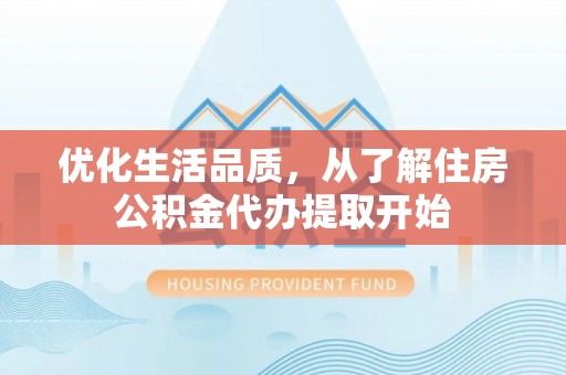 余江优化生活品质，从了解住房公积金代办提取开始