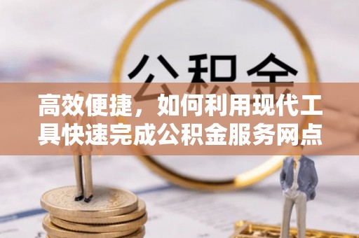 余江高效便捷，如何利用现代工具快速完成公积金服务网点查询
