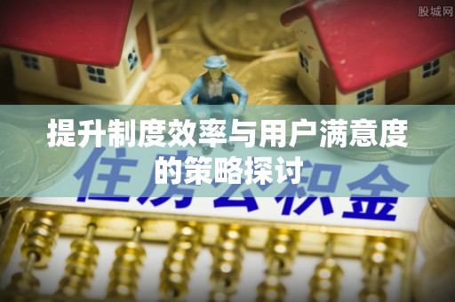 余江提升制度效率与用户满意度的策略探讨