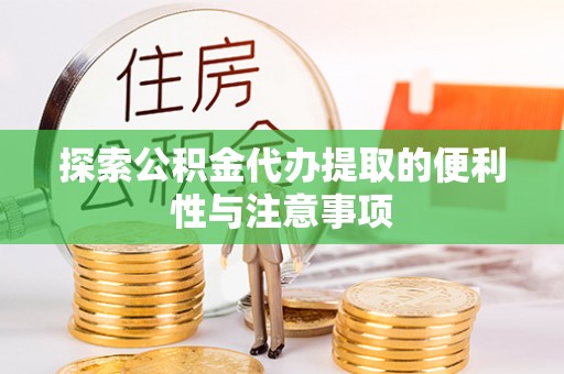 余江探索公积金代办提取的便利性与注意事项