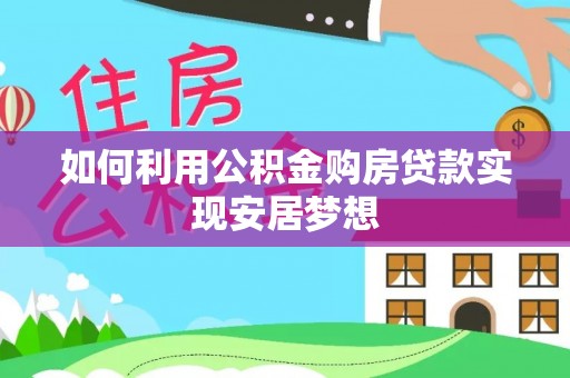 余江如何利用公积金购房贷款实现安居梦想