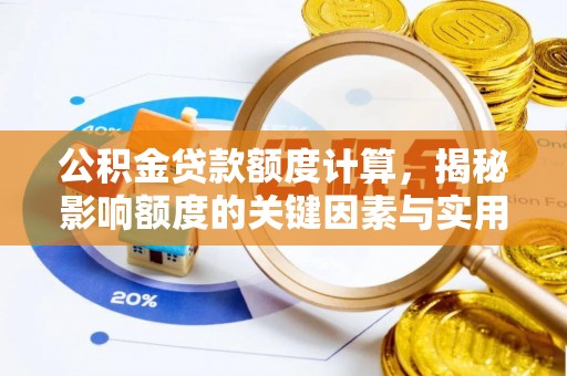 余江公积金贷款额度计算，揭秘影响额度的关键因素与实用技巧