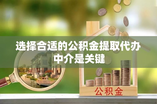 余江选择合适的公积金提取代办中介是关键