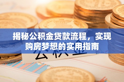 余江揭秘公积金贷款流程，实现购房梦想的实用指南
