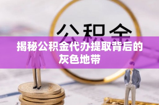 余江揭秘公积金代办提取背后的灰色地带