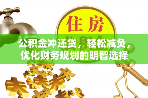 余江公积金冲还贷，轻松减负，优化财务规划的明智选择
