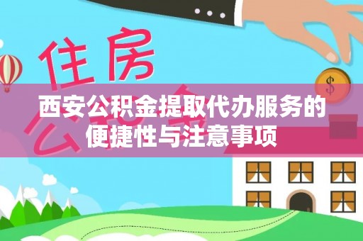 余江西安公积金提取代办服务的便捷性与注意事项